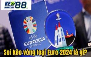 Soi kèo vòng loại Euro 2024 là gì?